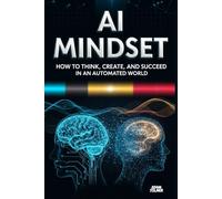 AI Mindset: How to Think, Create, and Succeed in an Automated World