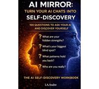 AI Mirror: Turn Your AI Chats into Self Discovery: 100 Questions To Ask Your AI and Discover Yourself