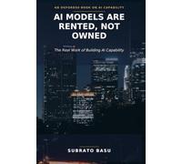 AI MODELS ARE RENTED, NOT OWNED: The Real Work of Building AI Capability
