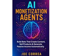 AI Monetization Agents: Build Bots That Create Content, Sell Products & Generate Passive Income: 10