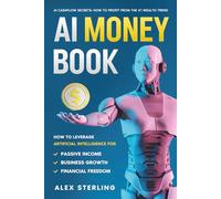 AI Money Book: How To Leverage Artificial Intelligence For Passive Income, Business Growth, And Financial Freedom