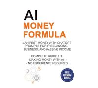 AI Money Formula: Manifest Money with ChatGPT Prompts for Freelancing, Business, and Passive Income - Complete Guide to Making Money with AI - No Experience Required