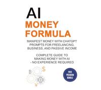 AI Money Formula: Manifest Money with ChatGPT Prompts for Freelancing, Business, and Passive Income - Complete Guide to Making Money with AI - No Experience Required