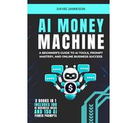 AI Money Machine: A Beginner’s Guide to AI Tools, Prompt Mastery, and Online Business Success