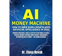 AI Money Machine: How to Earn $10K+/Month with Artificial Intelligence in 2025: Proven Strategies, Tools & Step-by-Step Guides to Build Passive Income ... Automation Bots & More - No Coding Required