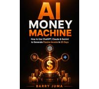 AI Money Machine: How to Use ChatGPT, Claude & Gemini to Generate Passive Income in 30 Days