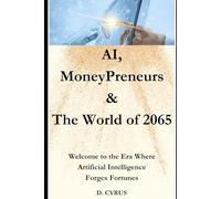 AI, MoneyPreneurs & The World of 2065: Welcome to the Era Where Artificial Intelligence Forges Fortunes.