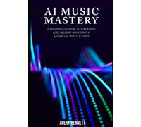 AI Music Mastery: A Beginner’s Guide to Creating and Selling Songs with Artificial Intelligence: 1