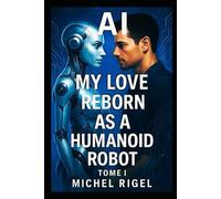 AI- MY LOVE REBORN AS A HUMANOID ROBOT: MICHEL RIGEL TOME I