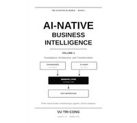 AI-NATIVE BUSINESS INTELLIGENCE Volume 1 · Foundations, Architecture, and Transformation: From classical data warehousing to agentic, AI-first analytics - and how to get there from the system