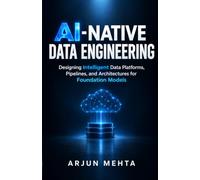 AI-Native Data Engineering: Designing Intelligent Data Platforms, Pipelines, and Architectures for Foundation Models