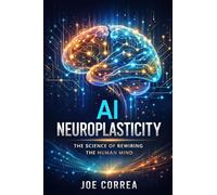 AI Neuroplasticity: How Artificial Intelligence Reprograms the Brain to Learn, Heal & Adapt: 1