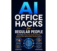 AI Office Hacks for Regular People: Quick Ways to Save Time, Clean Up Writing, Organize Tasks, and Get Better Answers from AI