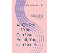 AI-Oh My ...If You Can Use Email, You Can Use AI: A Simple, Plain-English Guide To Using AI in Everyday Life
