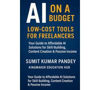 AI on a Budget: Smart & Affordable Tools Every Freelancer Should Use: A Practical Guide to Free & Low-Cost AI Tools for Content Creators, Designers, Writers, and Online Freelancers