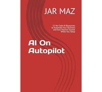 AI On Autopilot: 12 No-Code AI Blueprints to Automate Your Business and Earn Passive Income While You Sleep
