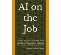 AI on the Job: A Prompt Playbook for Working Project Managers - Ready-to-Use AI Prompts for Status Reports, Risk Analysis, Stakeholder Communication, and Staying Indispensable