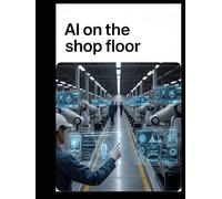 AI on the Shop Floor: Mastering Intelligent Production, Predictive Maintenance, and the Human-AI Partnership for the Modern Industrial Workforce