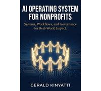AI Operating System for Nonprofits: Systems, Workflows, and Governance for Real-World Impact - Complete Implementation Guide for Nonprofit Leaders