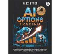 AI Options Trading for Beginners: The Ultimate Guide to Leveraging AI to Generate Wealth with 50 Proven Strategies, Tactics, and Hacks to Minimize Risk, Maximize Profit, and Master the Market