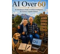 AI Over 60: An Introductory Guide to Artificial Intelligence for Curious, Capable Seniors
