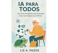 AI para todos: Una Guía Amigable para Entender y Usar la Inteligencia Artificial