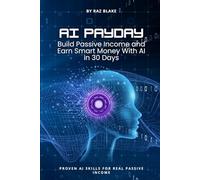 AI Payday: Build Passive Income and Earn Smart Money with AI in 30 Days: Make Money Online, Build Passive Income, and Start Profitable AI Side Hustles in 30 Days