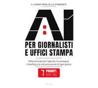 AI PER GIORNALISTI E UFFICI STAMPA: Sette prompt per l'agenda, la rassegna, il briefing e la comunicazione di ogni giorno - 7 prompt. Non 700.