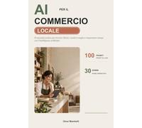 AI PER IL COMMERCIO LOCALE: Il manuale pratico per trovare clienti, vendere meglio e risparmiare tempo con l’intelligenza artificiale