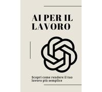 AI PER IL LAVORO: Guida Pratica all'Intelligenza Artificiale per il Lavoro: Strategie, Prompt e Strumenti per Aumentare la Produttività nel 2026