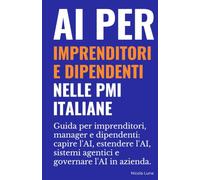 AI per imprenditori e dipendenti nelle PMI italiane: Guida per imprenditori, manager e dipendenti: capire l'AI, estendere l'AI, sistemi agentici e governare l'AI in azienda.