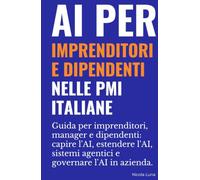 AI per imprenditori e dipendenti nelle PMI italiane: Guida per imprenditori, manager e dipendenti: capire l'AI, estendere l'AI, sistemi agentici e governare l'AI in azienda.