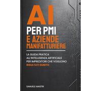 AI per le PMI e le aziende manifatturiere: La guida pratica all'intelligenza artificiale per imprenditori che vogliono risultati subito