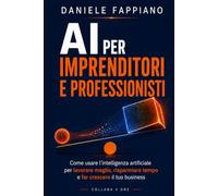 AI per l'Imprenditore e il Professionista: Come usare l’intelligenza artificiale per lavorare meglio, risparmiare tempo e far crescere il tuo business