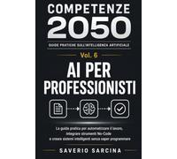 AI PER PROFESSIONISTI: La guida pratica per automatizzare il lavoro, integrare strumenti No-Code e creare sistemi intelligenti senza saper programmare: 6