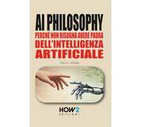 AI PHILOSOPHY: Perché non bisogna avere paura dell’Intelligenza Artificiale