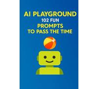 AI Playground: 102 Fun Prompts to Pass the Time: Fun, Creative, and Thought-Provoking Prompts for ChatGPT