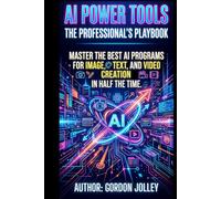 AI Power Tools: The Professional's Playbook: Master the Best AI Programs for Image, Text, and Video Creation in Half the Time