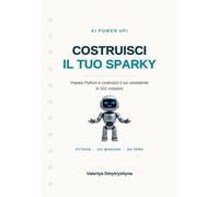 AI POWER UP! Costruisci il tuo Sparky: Impara Python da zero con 101 missioni: costruisci il tuo assistente digitale