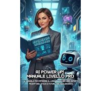 AI POWER UP! MANUALE LIVELLO PRO: Il manuale per imparare il linguaggio dei veri esperti. Prompting, etica e futuro per adolescenti.