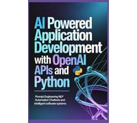 AI POWERED APPLICATION DEVELOPMENT WITH OPENAI APIS AND PYTHON: Prompt Engineering NLP Automation Chatbots and Intelligent Software Systems