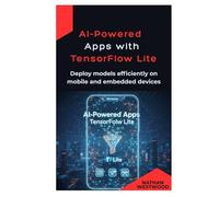 AI-Powered Apps with TensorFlow Lite: Deploy models efficiently on mobile and embedded devices