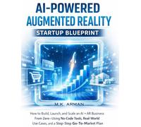 AI-Powered Augmented Reality Startup Blueprint: How to Build, Launch, and Scale an AI + AR Business From Zero-Using No-Code Tools, Real-World Use Cases, and a Step-by-Step Go-To-Market Plan: 4