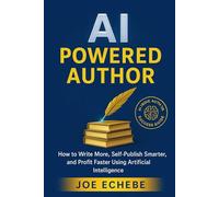 AI-POWERED AUTHOR: How to Write More, Self-Publish Smarter, and Profit Faster Using Artificial Intelligence
