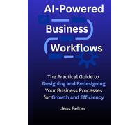 AI-Powered Business Workflows: The Practical Guide to Designing and Redesigning Your Business Processes for Growth and Efficiency