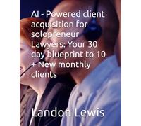 AI - Powered client acquisition for solopreneur Lawyers: Your 30 day blueprint to 10 + New monthly clients