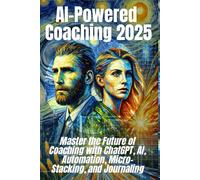 AI-Powered Coaching 2025: Master the Future of Coaching with ChatGPT, AI, Automation, Micro-Stacking, and Journaling