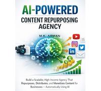 AI-Powered Content Repurposing Agency: Build a Scalable, High-Income Agency That Repurposes, Distributes, and Monetizes Content for Businesses - Automatically Using AI