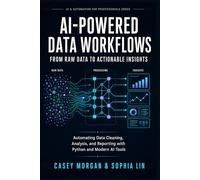 AI-Powered Data Workflows: From Raw Data to Actionable Insights: Automating Data Cleaning, Analysis, and Reporting with Python and Modern AI Tools