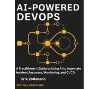 AI-POWERED DEVOPS: A Practitioner's Guide to Using AI to Automate Incident Response, Monitoring, and CI/CD (with complete source code)